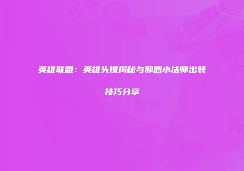 英雄联盟：英雄头像揭秘与邪恶小法师出装技巧分享