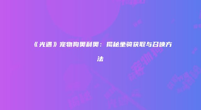 《光遇》宠物狗奥利奥：揭秘坐骑获取与召唤方法