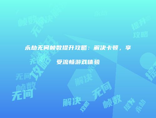 永劫无间帧数提升攻略：解决卡顿，享受流畅游戏体验