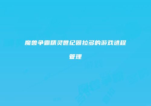 魔兽争霸精灵世纪固拉多的游戏进程管理