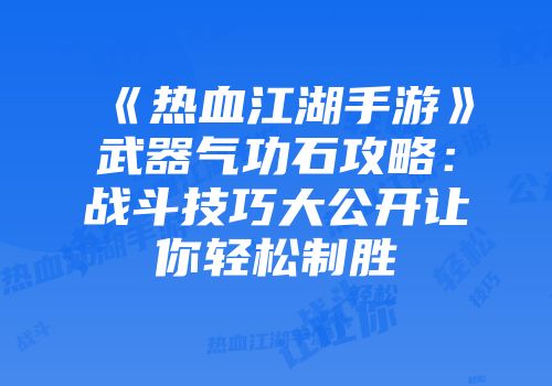 《热血江湖手游》武器气功石攻略：战斗技巧大公开让你轻松制胜
