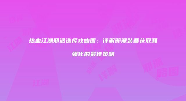 热血江湖邪派选择攻略图：详解邪派装备获取和强化的最佳策略