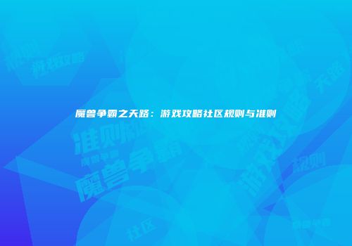 魔兽争霸之天路：游戏攻略社区规则与准则