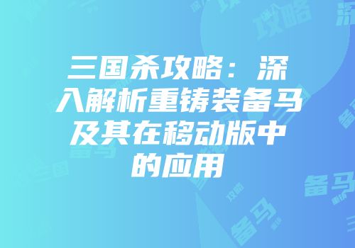 三国杀攻略：深入解析重铸装备马及其在移动版中的应用