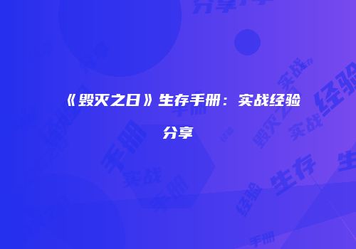 《毁灭之日》生存手册：实战经验分享