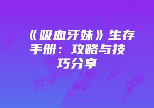 《吸血牙妹》生存手册：攻略与技巧分享
