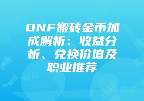 DNF搬砖金币加成解析：收益分析、兑换价值及职业推荐
