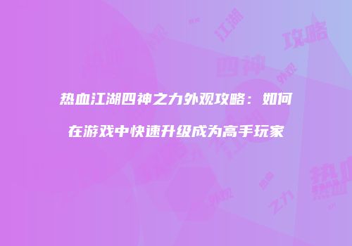 热血江湖四神之力外观攻略：如何在游戏中快速升级成为高手玩家