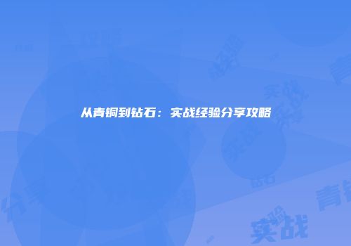 从青铜到钻石：实战经验分享攻略