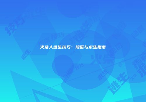 火柴人逃生技巧：隐匿与求生指南