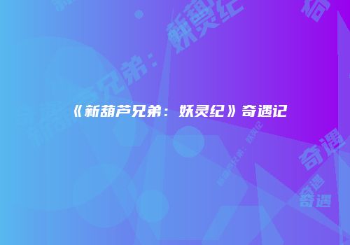 《新葫芦兄弟：妖灵纪》奇遇记