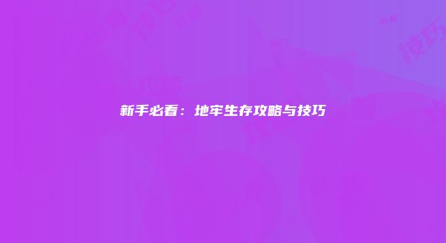 新手必看：地牢生存攻略与技巧