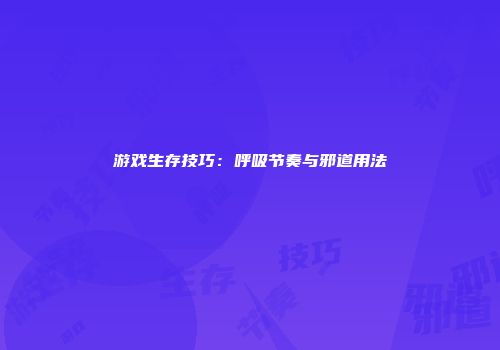 游戏生存技巧：呼吸节奏与邪道用法