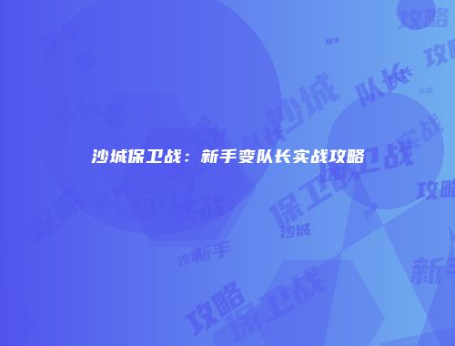 沙城保卫战：新手变队长实战攻略