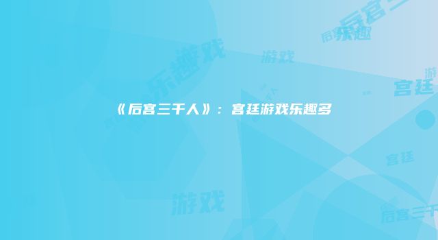 《后宫三千人》：宫廷游戏乐趣多