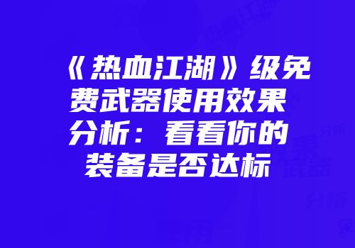 《热血江湖》级免费武器使用效果分析：看看你的装备是否达标