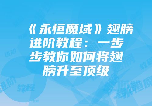 《永恒魔域》翅膀进阶教程：一步步教你如何将翅膀升至顶级