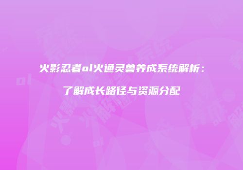 火影忍者ol火通灵兽养成系统解析：了解成长路径与资源分配