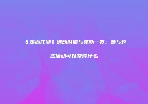 《热血江湖》活动时间与奖励一览：参与这些活动可以获得什么