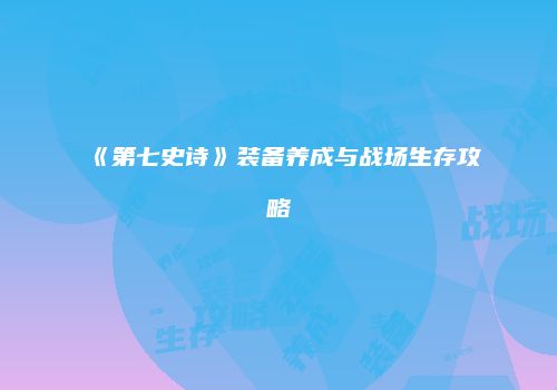 《第七史诗》装备养成与战场生存攻略