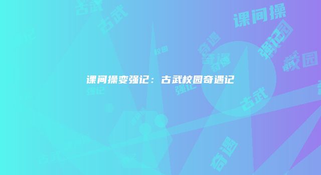 课间操变强记：古武校园奇遇记