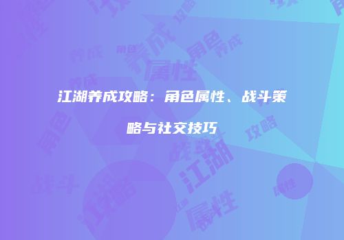 江湖养成攻略：角色属性、战斗策略与社交技巧