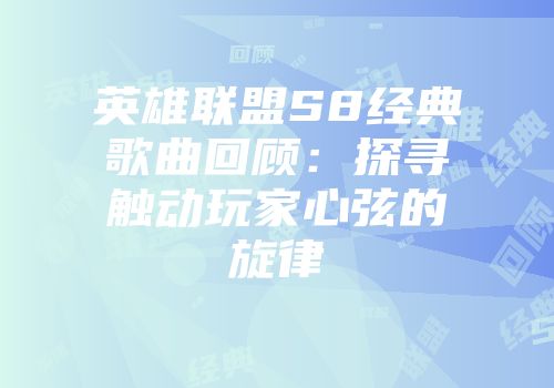 英雄联盟S8经典歌曲回顾：探寻触动玩家心弦的旋律