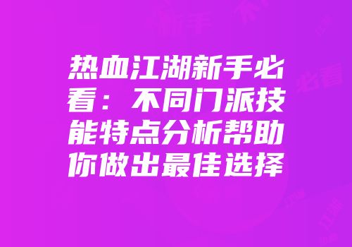 热血江湖新手必看：不同门派技能特点分析帮助你做出最佳选择