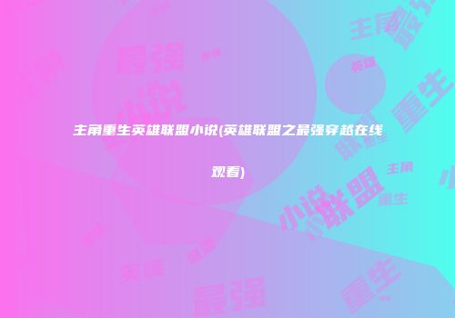 主角重生英雄联盟小说(英雄联盟之最强穿越在线观看)