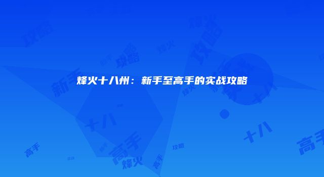 烽火十八州：新手至高手的实战攻略