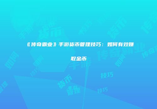 《传奇霸业》手游货币管理技巧：如何有效赚取金币