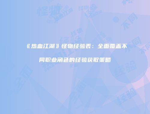 《热血江湖》怪物经验表：全面覆盖不同职业角色的经验获取策略
