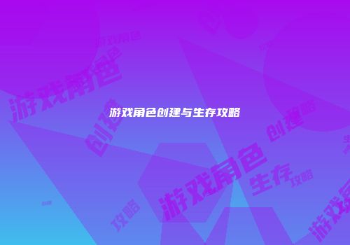 游戏角色创建与生存攻略