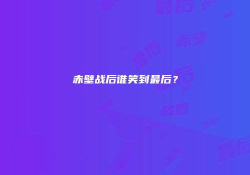 赤壁战后谁笑到最后？