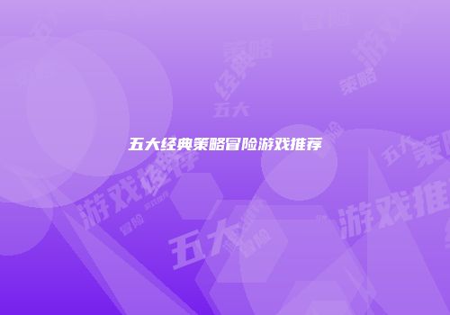 五大经典策略冒险游戏推荐