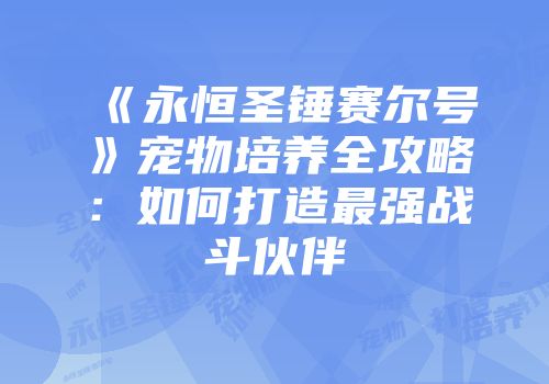 《永恒圣锤赛尔号》宠物培养全攻略：如何打造最强战斗伙伴