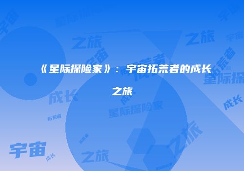 《星际探险家》：宇宙拓荒者的成长之旅