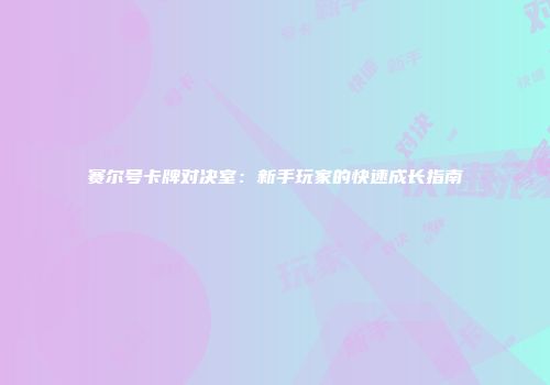 赛尔号卡牌对决室：新手玩家的快速成长指南