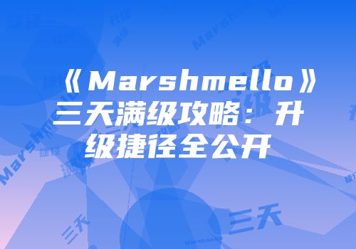 《Marshmello》三天满级攻略：升级捷径全公开