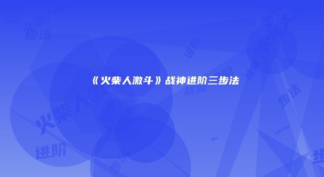 《火柴人激斗》战神进阶三步法