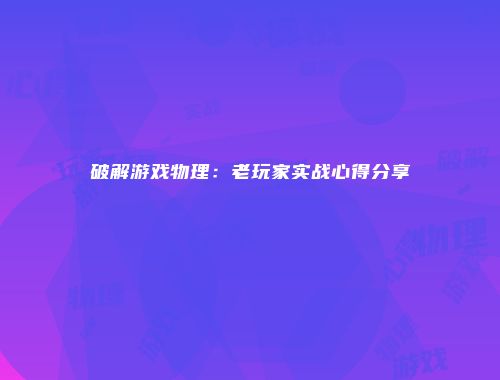 破解游戏物理：老玩家实战心得分享