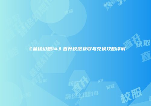 《最终幻想14》直升校服获取与兑换攻略详解