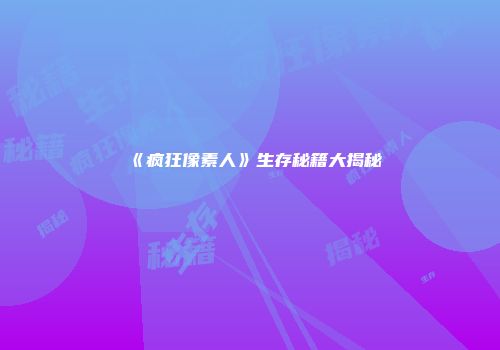 《疯狂像素人》生存秘籍大揭秘