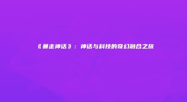 《暴走神话》：神话与科技的奇幻融合之旅