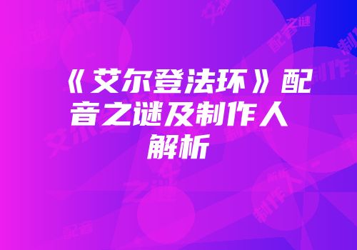 《艾尔登法环》配音之谜及制作人解析