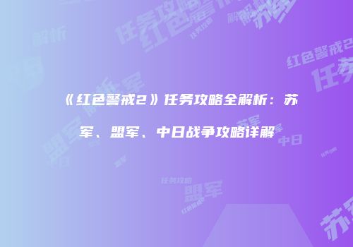 《红色警戒2》任务攻略全解析：苏军、盟军、中日战争攻略详解