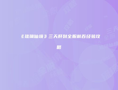 《琉璃仙境》三天肝到全服前百经验攻略