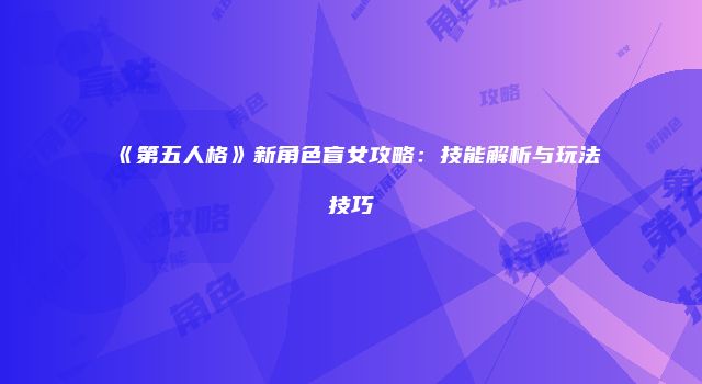 《第五人格》新角色盲女攻略：技能解析与玩法技巧