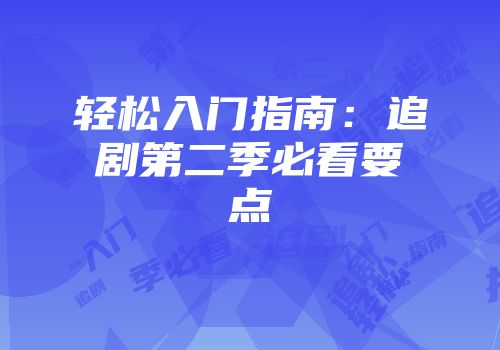 轻松入门指南：追剧第二季必看要点