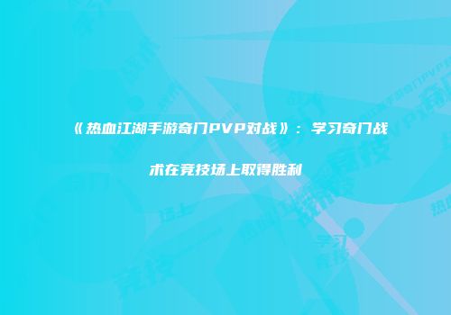 《热血江湖手游奇门PVP对战》：学习奇门战术在竞技场上取得胜利